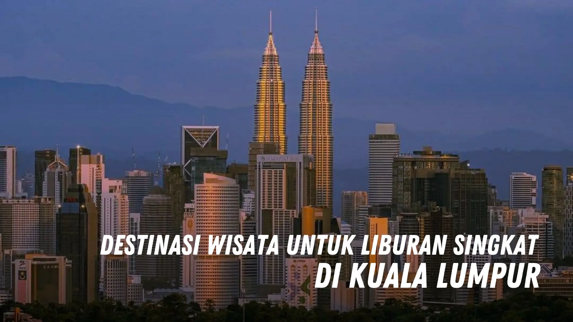 Destinasi Wisata untuk Liburan Singkat di Kuala Lumpur